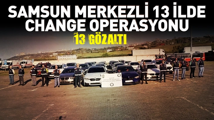 Samsun merkezli 13 ilde change operasyonu; 13 g&ouml;zaltı