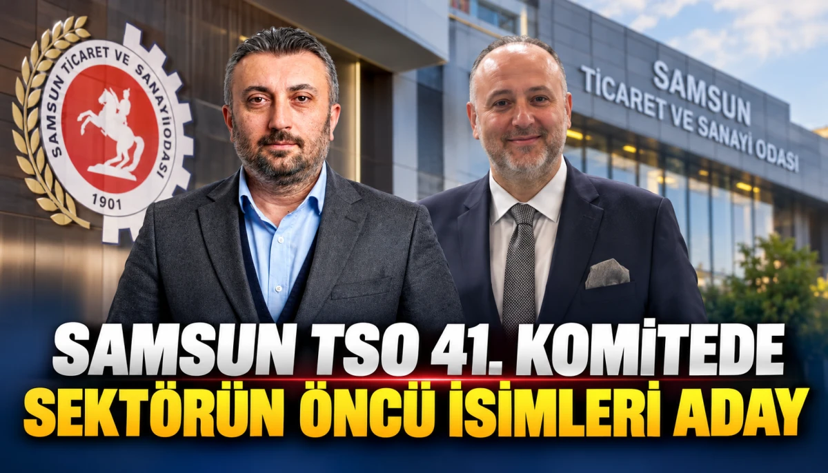 Samsun TSO 41. Komitede Sekt&ouml;r&uuml;n &Ouml;nc&uuml; İsimleri Aday 