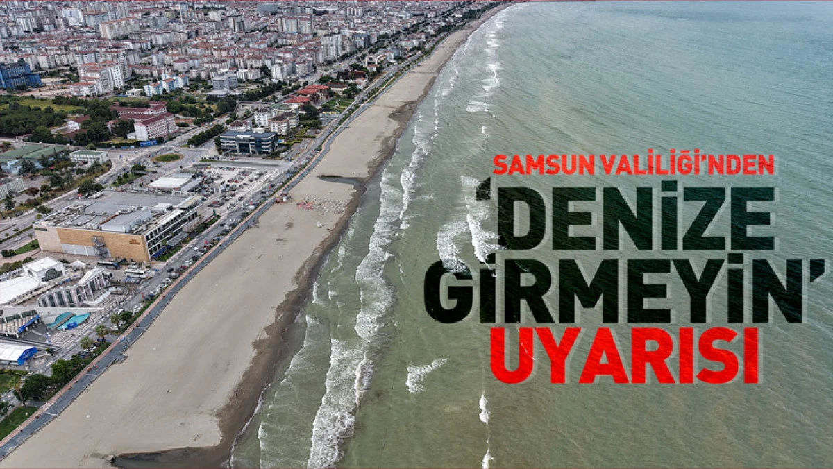 Samsun Valiliği'nden &lsquo;denize girmeyin&rsquo; uyarısı