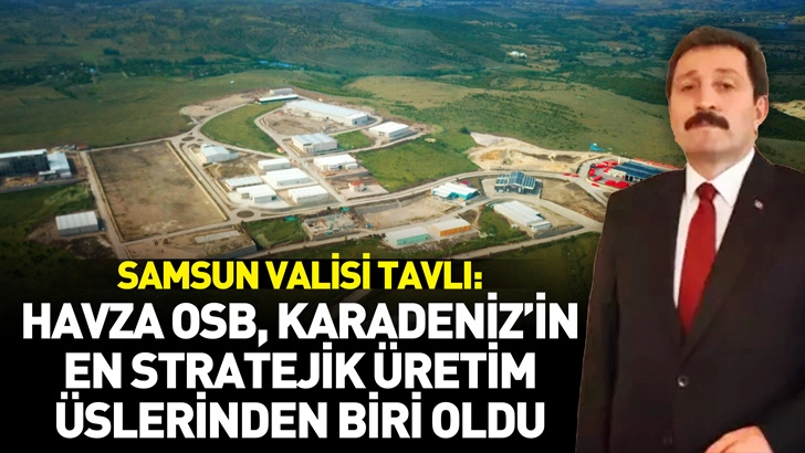 Samsun Valisi Tavlı: Havza OSB, Karadeniz’in en stratejik üretim üslerinden biri oldu