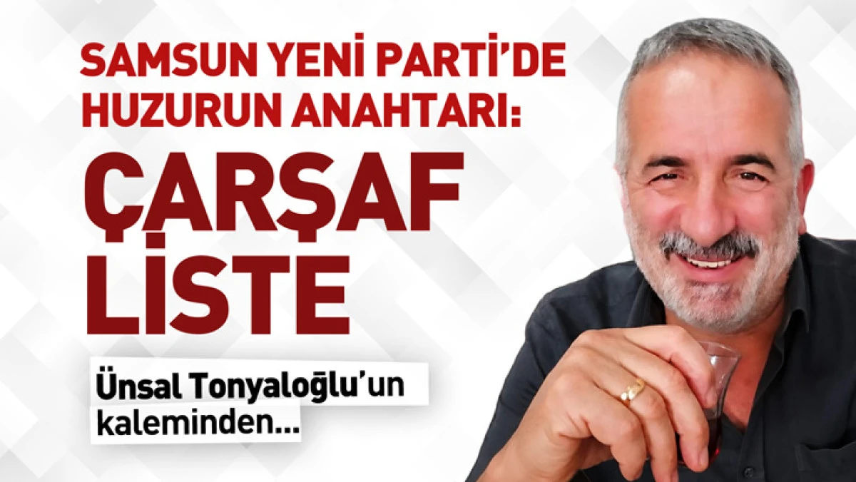 Samsun Yeni Parti&rsquo;de Huzurun Anahtarı: &Ccedil;arşaf Liste