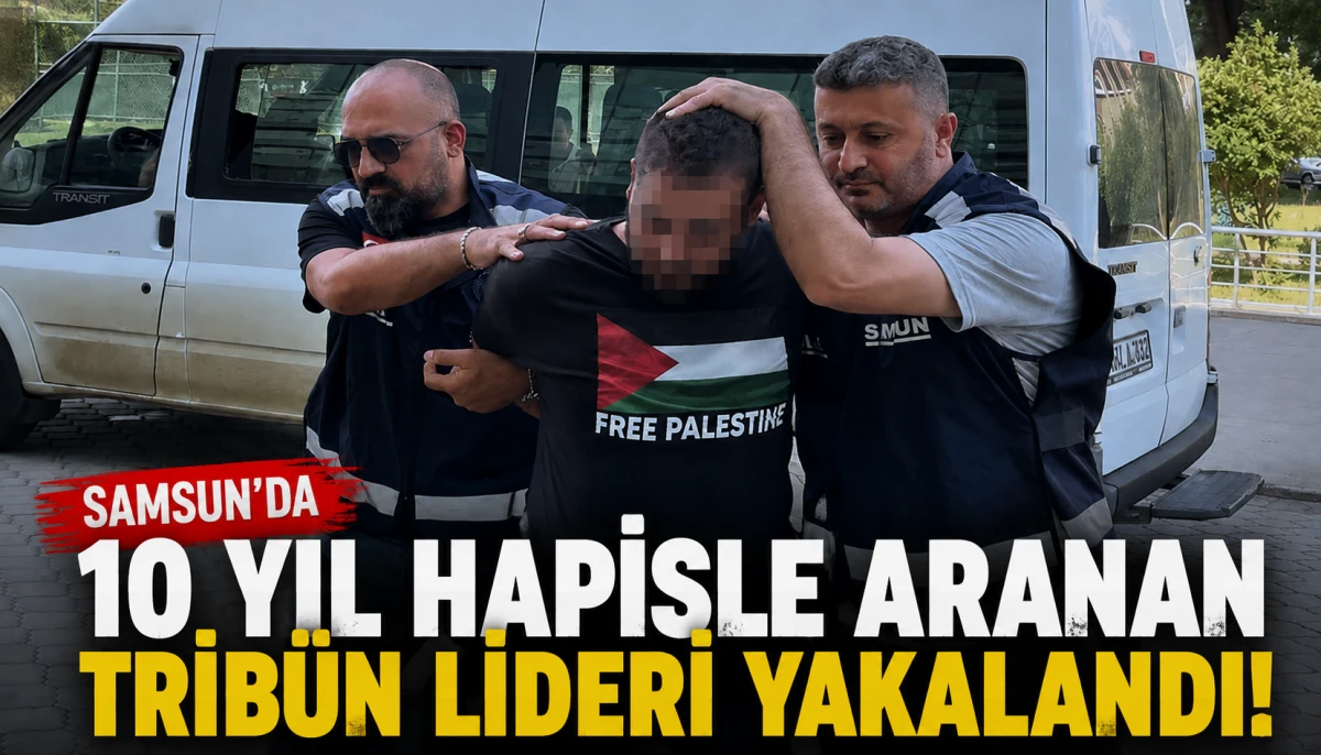 Samsun'da 10 yıl hapisle aranan trib&uuml;n lideri yakalandı