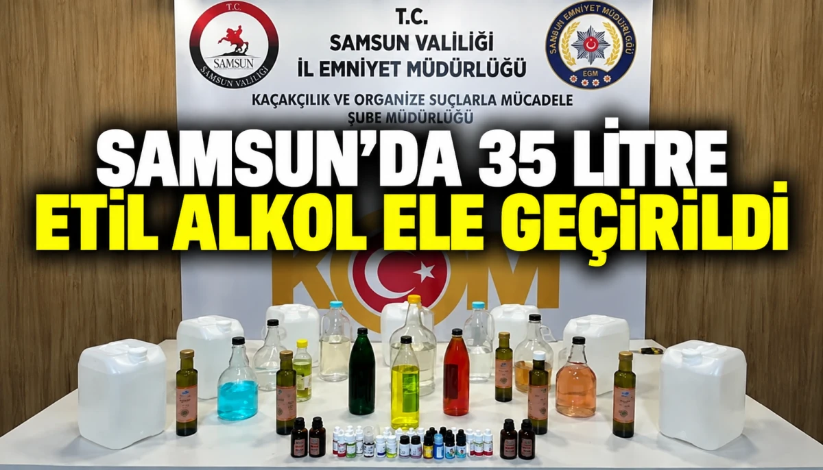 Samsun&rsquo;da 35 litre etil alkol ele ge&ccedil;irildi