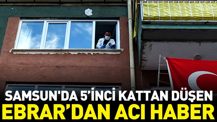Samsun'da 5&rsquo;inci kattan d&uuml;şen Ebrar&rsquo;dan acı haber