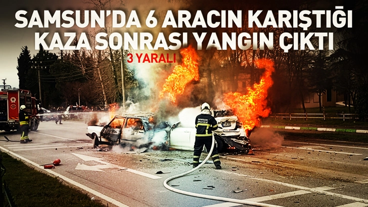 Samsun'da 6 aracın karıştığı kaza sonrası yangın &ccedil;ıktı; 3 yaralı
