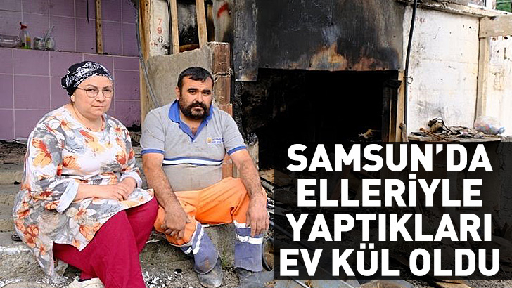 Samsun'da 7 yıl önce elleriyle yaptıkları ev kül oldu