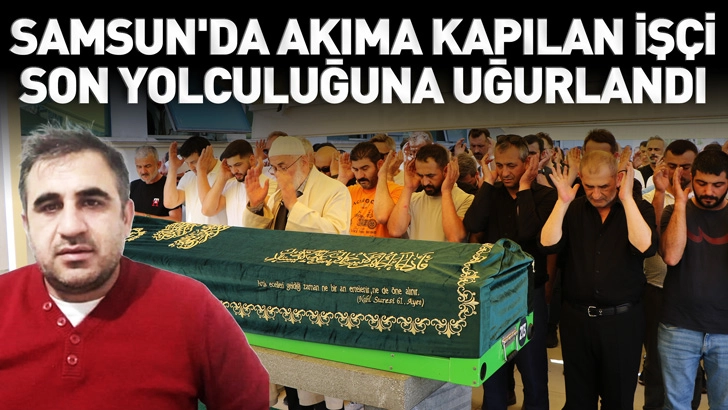 Samsun'da akıma kapılan fabrika iş&ccedil;isi son yolculuğuna uğurlandı