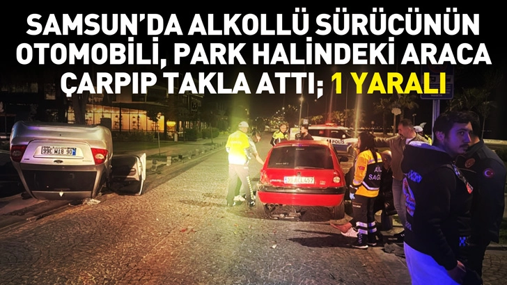 Samsun'da alkoll&uuml; s&uuml;r&uuml;c&uuml;n&uuml;n otomobili, park halindeki araca &ccedil;arpıp takla attı; 1 yaralı
