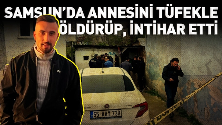 Samsun'da annesini tüfekle öldürüp, intihar etti
