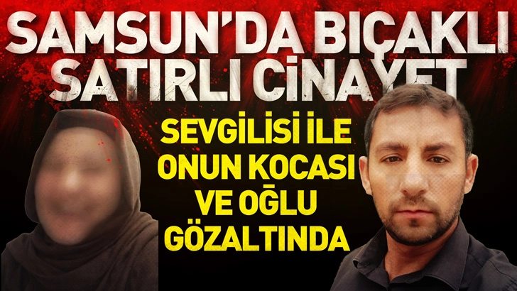 Samsun'da ara&ccedil;ta bı&ccedil;aklı, satırlı cinayet; sevgilisi ile onun kocası ve oğlu g&ouml;zaltında