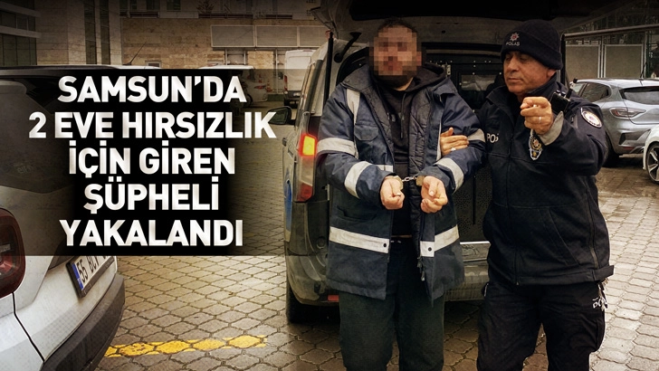 Samsun'da aynı g&uuml;n, aynı sokaktaki 2 eve hırsızlık i&ccedil;in giren ş&uuml;pheli yakalandı