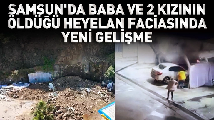 Samsun'da baba ve 2 kızının &ouml;ld&uuml;ğ&uuml; heyelan faciasında yeni gelişme