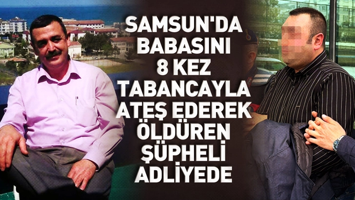 Samsun'da babasını 8 kez tabancayla ateş ederek &ouml;ld&uuml;ren ş&uuml;pheli adliyede