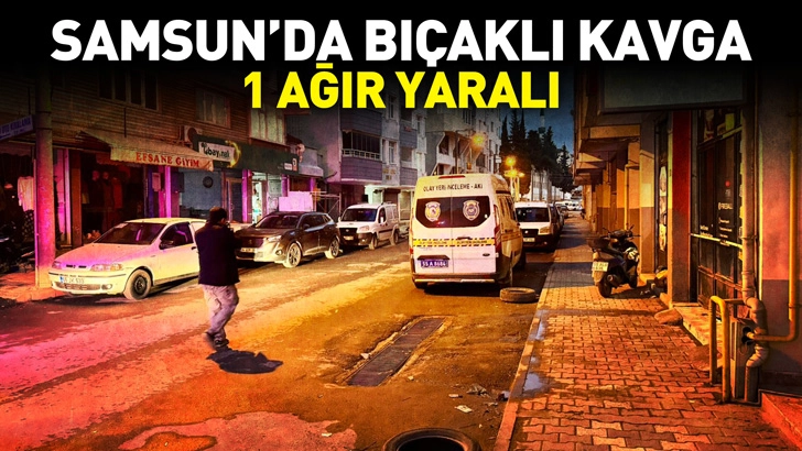 Samsun'da bıçaklı kavga: 1 ağır yaralı