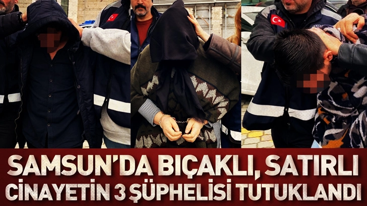 Samsun'da bı&ccedil;aklı, satırlı cinayetin 3 ş&uuml;phelisi adliyede