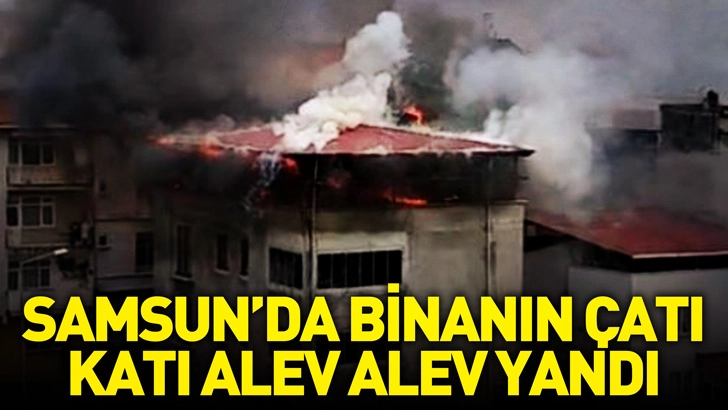 Samsun'da binanın &ccedil;atı katı alev alev yandı