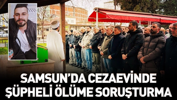 Samsun'da cezaevinde ş&uuml;pheli &ouml;l&uuml;me soruşturma