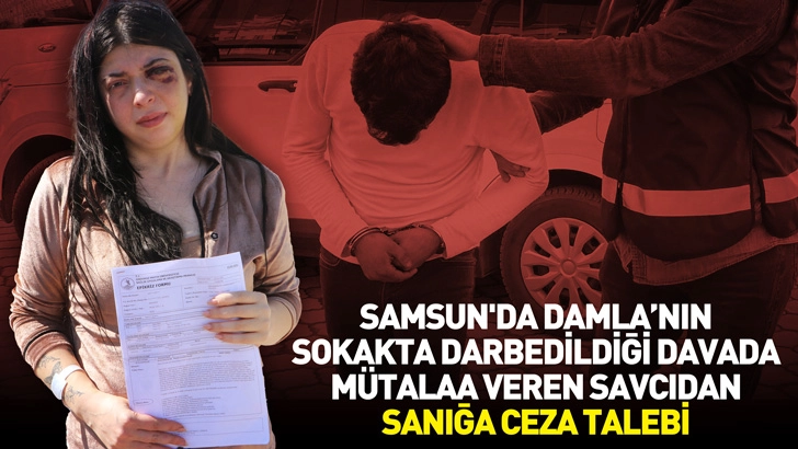 Samsun'da Damla'nın sokakta darbedildiği davada mütalaa veren savcıdan sanığa ceza talebi