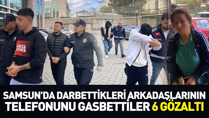 Samsun'da darbettikleri arkadaşlarının telefonunu gasbettiler; 6 gözaltı