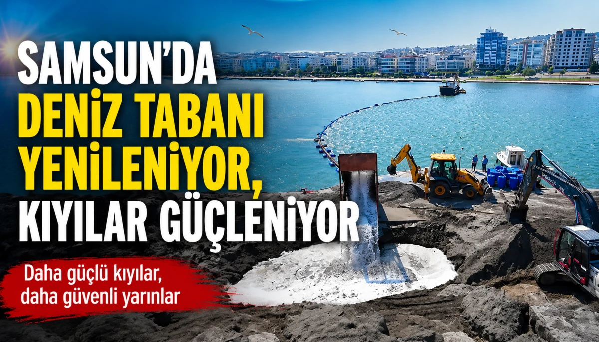 Samsun&rsquo;da deniz tabanı yenileniyor, kıyılar g&uuml;&ccedil;leniyor