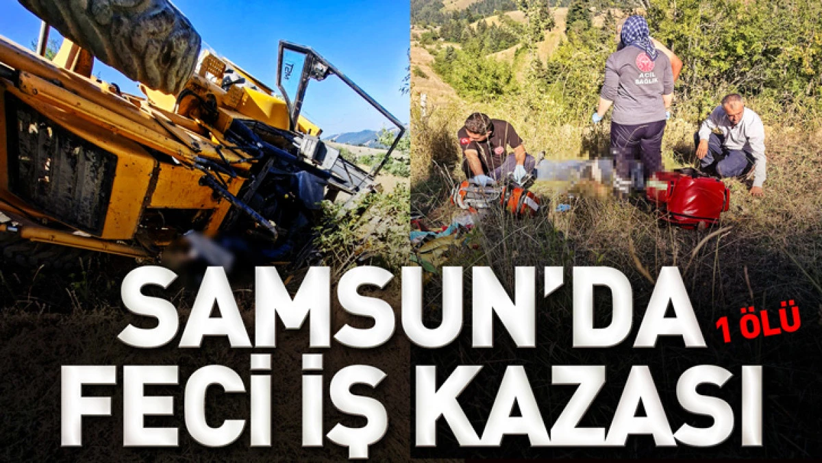Samsun'da devrilen iş makinesinin operat&ouml;r&uuml; &ouml;ld&uuml;