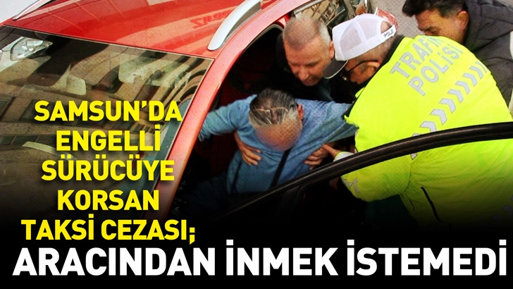 Samsun'da engelli s&uuml;r&uuml;c&uuml;ye korsan taksi cezası; aracından inmek istemedi