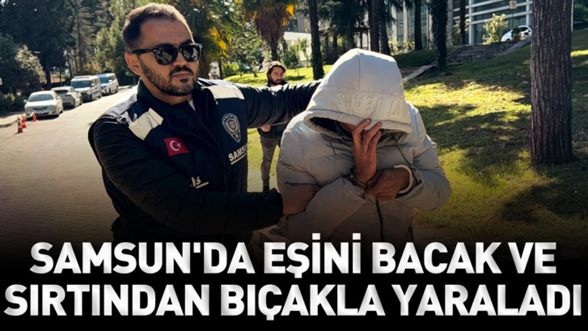 Samsun'da eşini kıskan&ccedil;lık nedeniyle bacak ve sırtından bı&ccedil;akla yaraladı