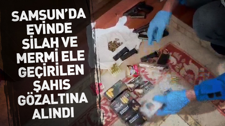 Samsun'da evinde silah ve mermi ele geçirilen şahıs gözaltına alındı