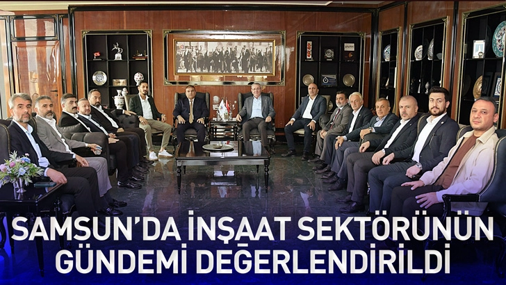 Samsun&rsquo;da inşaat sekt&ouml;r&uuml;n&uuml;n g&uuml;ndemi değerlendirildi