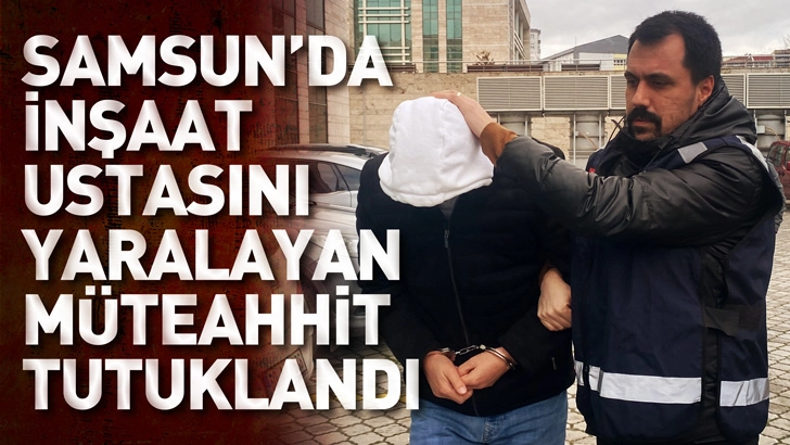 Samsun'da inşaat ustasını tabancayla yaralayan m&uuml;teahhit tutuklandı