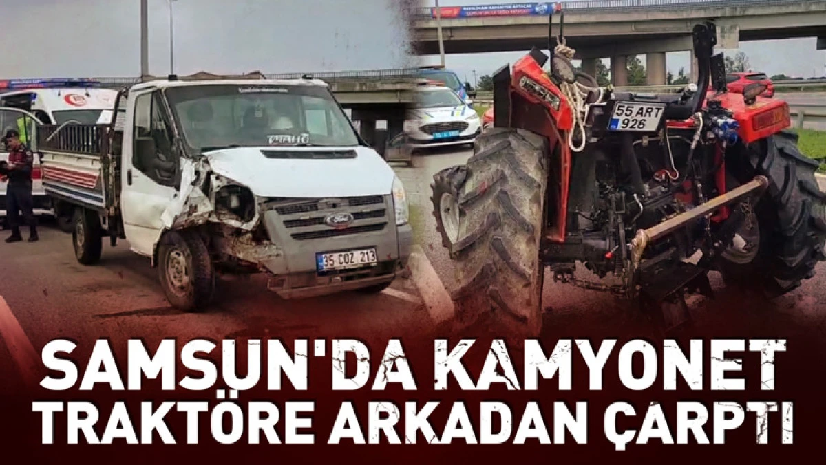 Samsun'da Kamyonet, trakt&ouml;re arkadan &ccedil;arptı; 2 yaralı