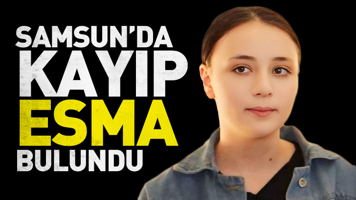 Samsun'da kayıp 17 yaşındaki esma bulundu