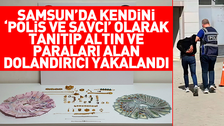 Samsun'da kendini 'polis ve savcı' olarak tanıtıp altın ve paraları alan dolandırıcı yakalandı