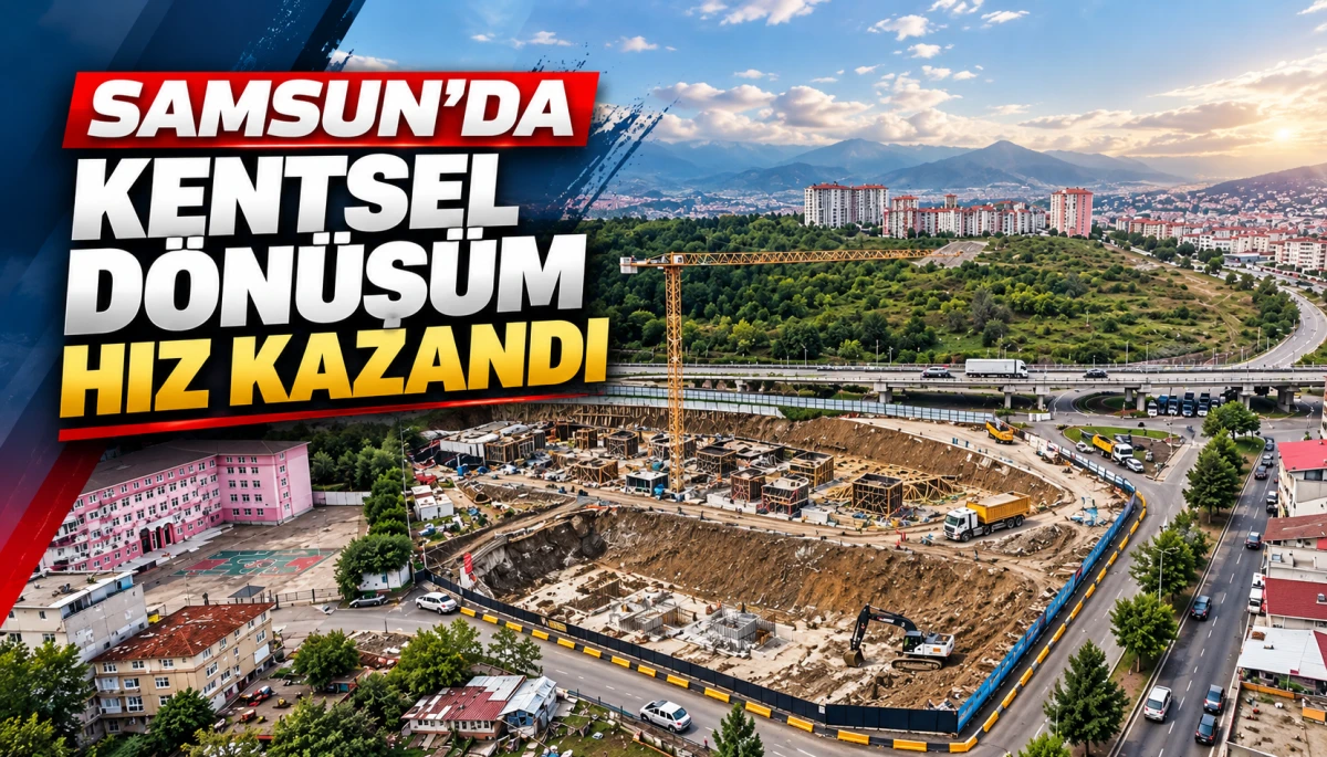 Samsun&rsquo;da kentsel d&ouml;n&uuml;ş&uuml;m hız kazandı