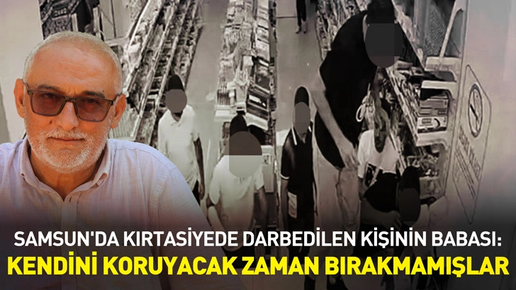Samsun'da kırtasiyede darbedilen kişinin babası: Kendini koruyacak zaman bırakmamışlar