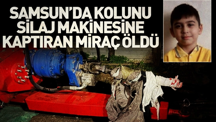 Samsun'da kolunu silaj makinesine kaptıran Miraç öldü