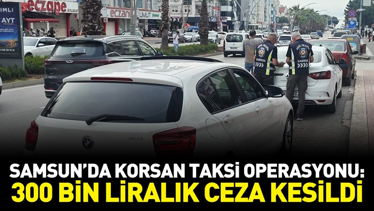 Samsun&rsquo;da Korsan Taksi Operasyonu: 300 Bin Liralık Ceza Kesildi