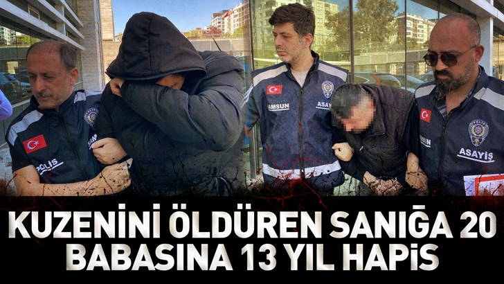 Samsun'da kuzenini &ouml;ld&uuml;ren sanığa 20, babasına 13 yıl hapis