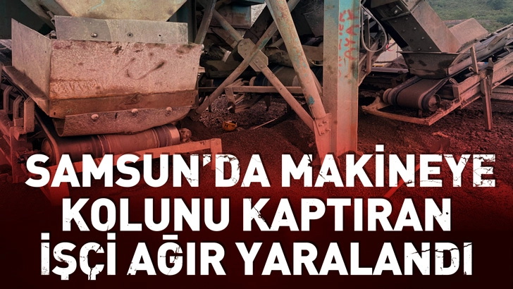  Samsun'da makineye kolunu kaptıran iş&ccedil;i ağır yaralandı