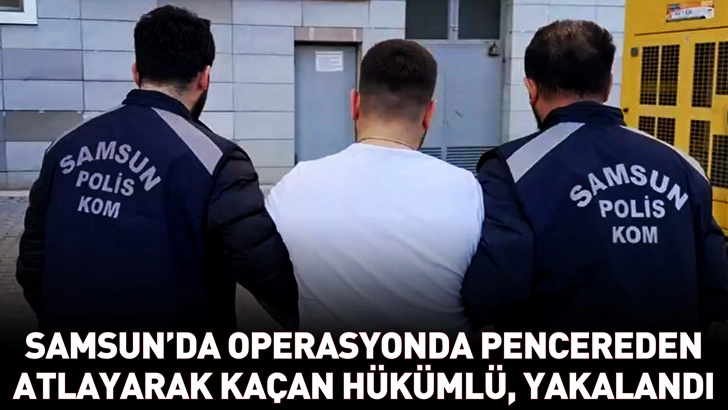 Samsun'da operasyonda pencereden atlayarak ka&ccedil;an h&uuml;k&uuml;ml&uuml;, yakalandı