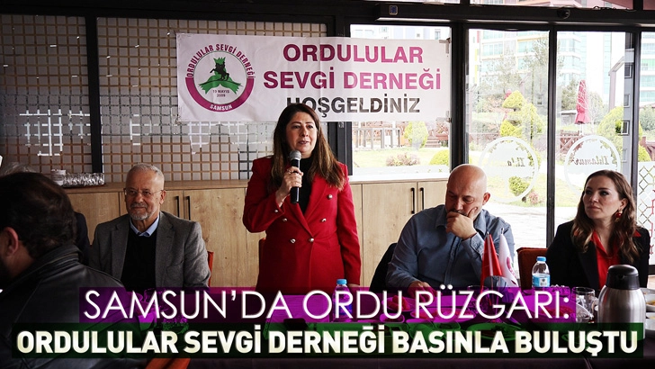 Samsun&rsquo;da Ordu R&uuml;zgarı: Ordulular Sevgi Derneği Basınla Buluştu