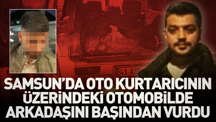 Samsun'da oto kurtarıcının üzerindeki otomobilde arkadaşını başından vurdu
