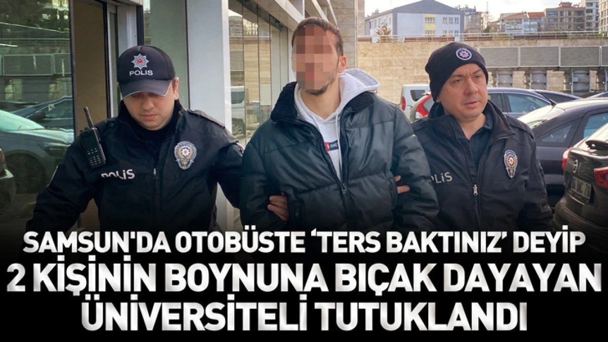Samsun'da otob&uuml;ste &lsquo;ters baktınız&rsquo; deyip, 2 kişinin boynuna bı&ccedil;ak dayayan &uuml;niversiteli tutuklandı