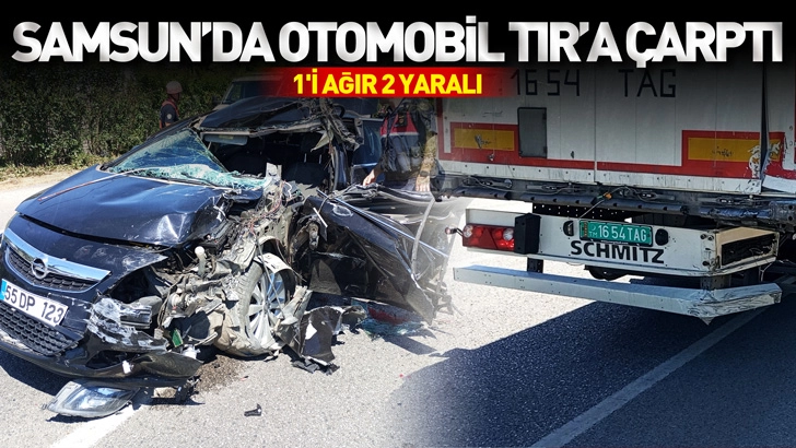 Samsun'da otomobil, TIR'a &ccedil;arptı; 1'i ağır 2 yaralı