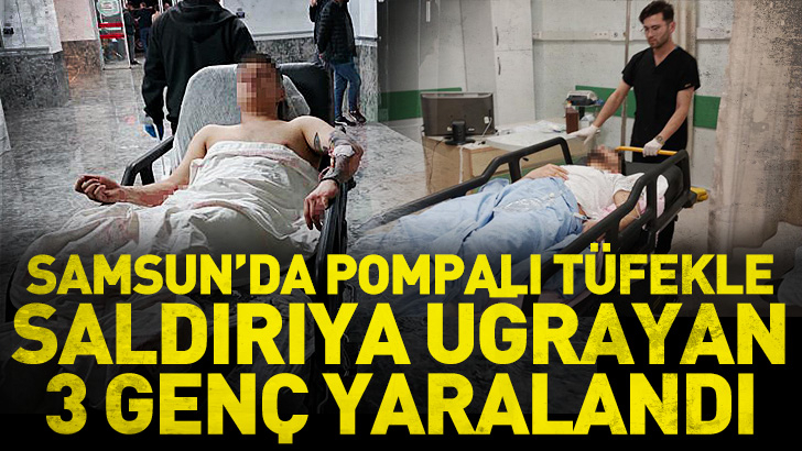 Samsun'da pompalı tüfekle saldırıya uğrayan 3 genç yaralandı