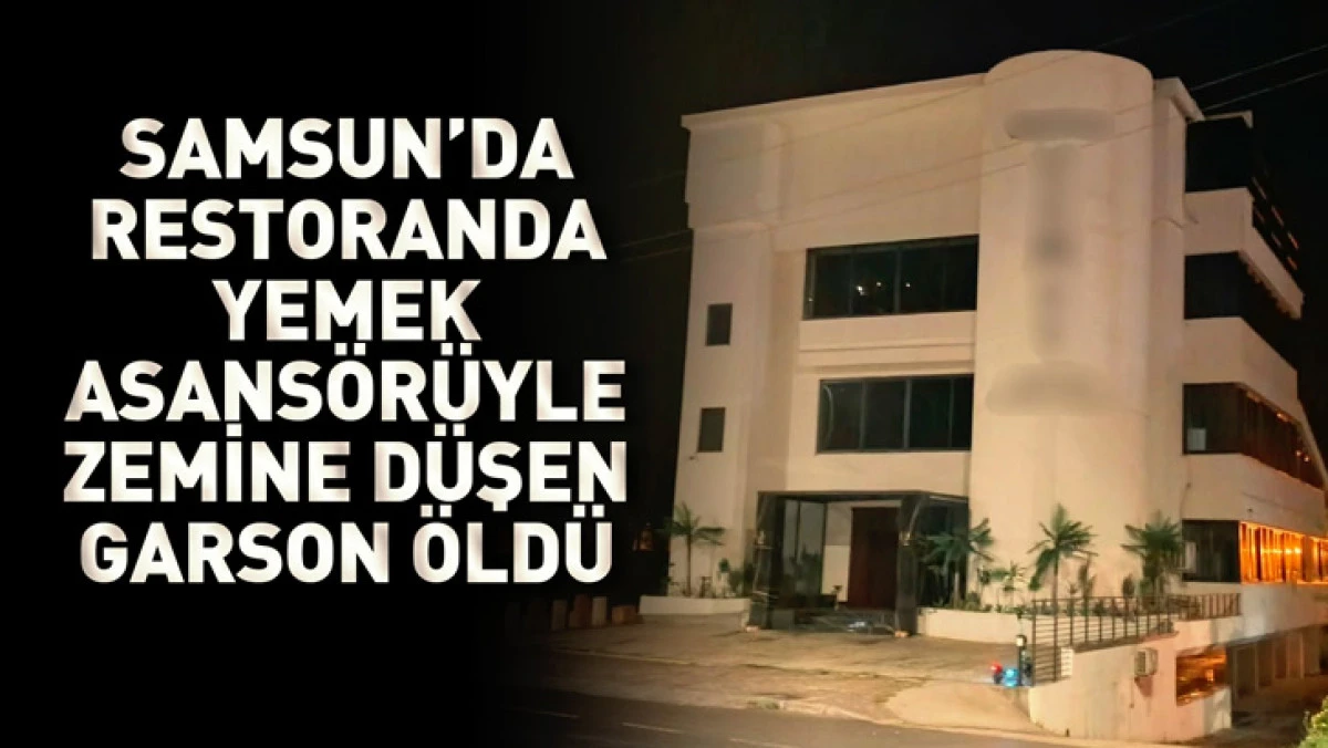 Samsun'da restoranda yemek asans&ouml;r&uuml;yle zemine d&uuml;şen garson &ouml;ld&uuml;