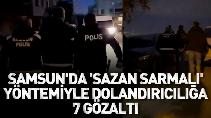 Samsun'da 'Sazan sarmalı' y&ouml;ntemiyle 570 bin liralık dolandırıcılığa 7 g&ouml;zaltı