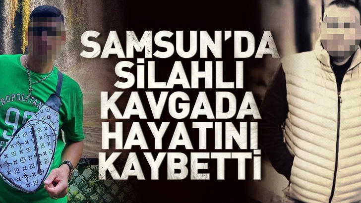 Samsun'da silahlı kavgada hayatını kaybetti
