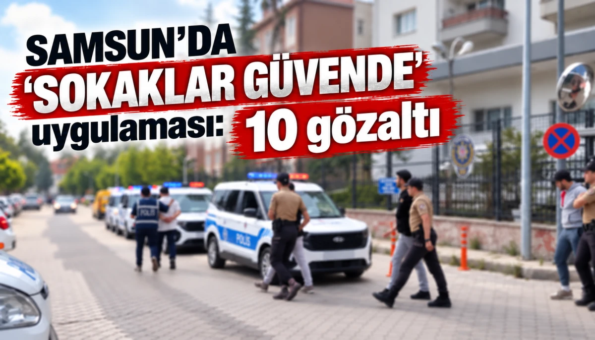 Samsun'da &lsquo;Sokaklar G&uuml;vende&rsquo; uygulaması: 10 g&ouml;zaltı