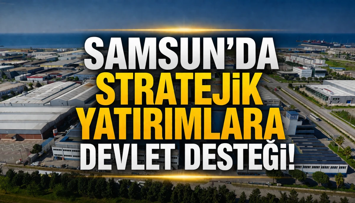 Samsun&rsquo;da Stratejik Yatırımlara Devlet Desteği!